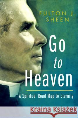 Go to Heaven: A Spiritual Road Map to Eternity Sheen, Fulton 9781621641544 Ignatius Press - książka