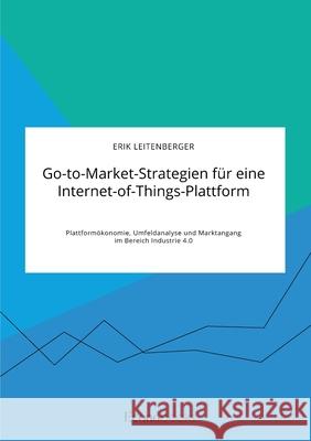 Go-to-Market-Strategien für eine Internet-of-Things-Plattform. Plattformökonomie, Umfeldanalyse und Marktangang im Bereich Industrie 4.0 Erik Leitenberger 9783963560095 Econobooks - książka