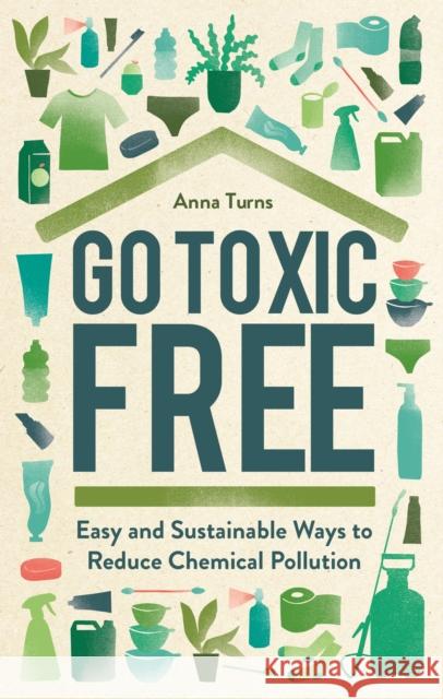 Go Toxic Free: Easy and Sustainable Ways to Reduce Chemical Pollution Anna Turns 9781789293432 Michael O'Mara Books Ltd - książka