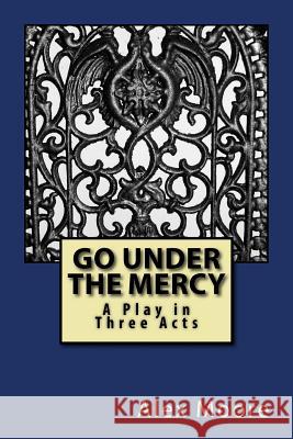 Go Under the Mercy: A Play In Three Acts Moore, Alexander 9781978145832 Createspace Independent Publishing Platform - książka