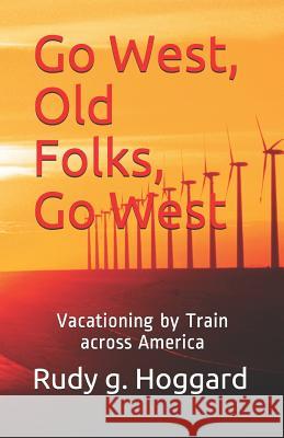 Go West, Old Folks, Go West: Vacationing by Train Across America Rudy G. Hoggard 9781790716807 Independently Published - książka