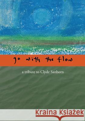 Go with the Flow: A Tribute to Clyde Sanborn Allen Frost Clyde Sanborn 9781640081598 Good Deed Rain - książka