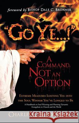Go Ye...! a Command, Not an Option: Extreme Measures Igniting You Into the Soul Winner You've Longed to Be Blackshear, Charles C. 9781449786687 WestBow Press - książka