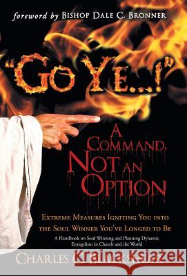 Go Ye...! a Command, Not an Option: Extreme Measures Igniting You Into the Soul Winner You've Longed to Be Blackshear, Charles C. 9781449786694 WestBow Press - książka