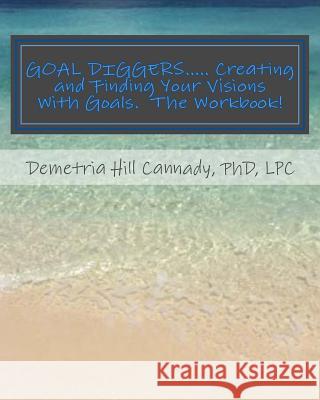 GOAL DIGGERS..... Creating and Finding Your Visions With Goals: The WORKBOOK! Cannady, Lpc Demetria Hill 9781548540739 Createspace Independent Publishing Platform - książka
