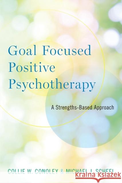 Goal Focused Positive Psychotherapy: A Strengths-Based Approach Collie W. Conoley Michael J. Scheel 9780190681722 Oxford University Press, USA - książka