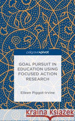 Goal Pursuit in Education Using Focused Action Research Eileen Piggot-Irvine 9781137505118 Palgrave Pivot - książka