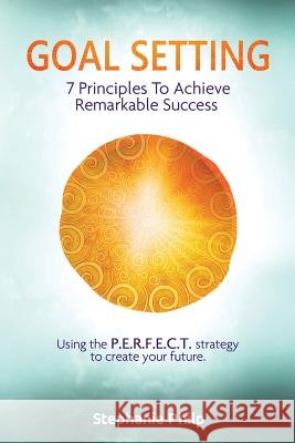 Goal Setting: 7 Principles To Achieve Remarkable Success: Using the P.E.R.F.E.C.T strategy to create your future Philp, Stephanie 9781534767799 Createspace Independent Publishing Platform - książka