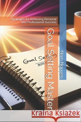 Goal Setting Mastery: Strategies for Achieving Personal and Professional Success Nam Nguyen 9798334930568 Independently Published - książka