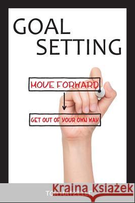 Goal Setting: Move Forward. Get Out of Your Own Way. Tom Matzelle 9780997060065 Iron Twine Press - książka
