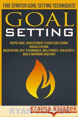 Goal Setting: Rapid Goal Achievement Strategies Using Visualization, Meditation, NLP Techniques, Willpower, Creativity, And A Mornin Cooper, Ryan 9781515298441 Createspace - książka