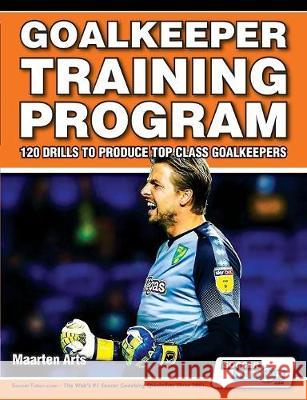 Goalkeeper Training Program - 120 Drills to Produce Top Class Goalkeepers Maarten Arts 9781910491294 Soccertutor.com Ltd. - książka