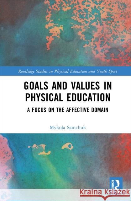 Goals and Values in Physical Education: A Focus on the Affective Domain Mykola Sainchuk 9781041165989 Routledge - książka