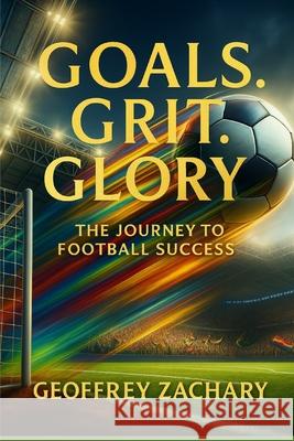 Goals, Grit, Glory: The Journey to Football Success Geoffrey Zachary 9798853177574 Independently Published - książka