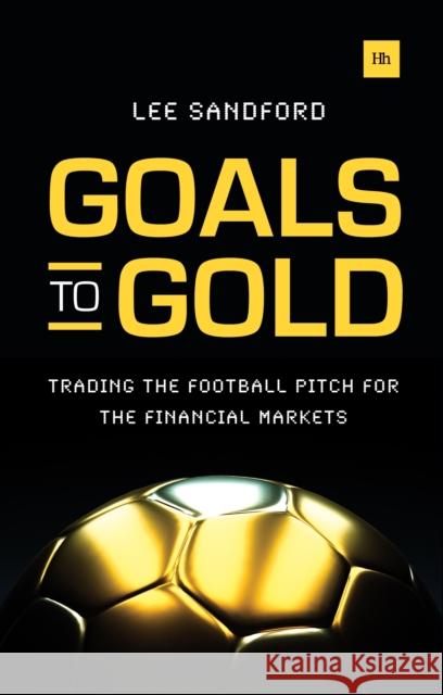 Goals to Gold : Trading the Football Pitch for the Financial Markets Lee Sandford   9780857193568 Harriman House Publishing - książka