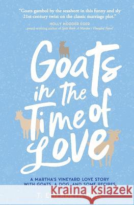 Goats in the Time of Love: A Martha's Vineyard love story with goats, a dog, and some recipes T. Elizabeth Bell 9780692910382 Pabodie Press - książka