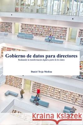 Gobierno de datos para directores: Realizando la transformación digital a partir de los datos Trejo Medina, Daniel 9781716298233 Lulu.com - książka