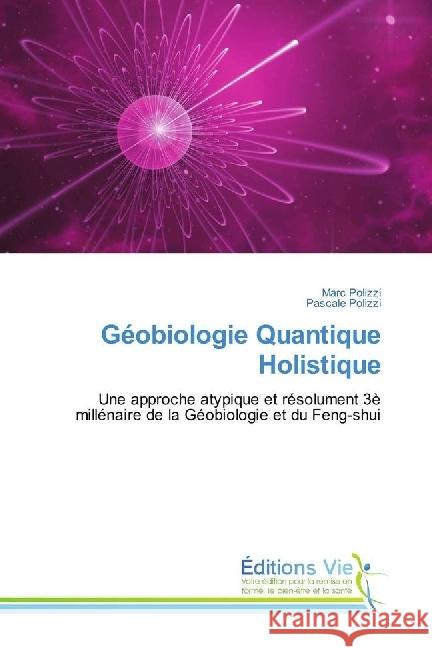 Géobiologie Quantique Holistique : Une approche atypique et résolument 3è millénaire de la Géobiologie et du Feng-shui Polizzi, Marc; Polizzi, Pascale 9786202495127 Éditions Vie - książka