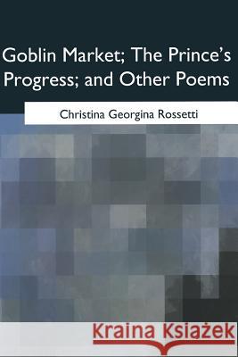 Goblin Market, The Prince's Progress, and Other Poems Rossetti, Christina Georgina 9781975779672 Createspace Independent Publishing Platform - książka