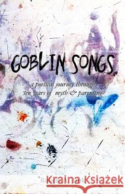 Goblin Songs: a poetical journey through ten years of myth and parenting Robert a. Turk 9781514165508 Createspace Independent Publishing Platform - książka