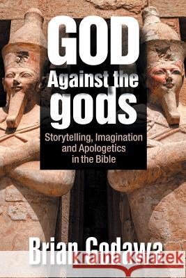 God Against the gods: Storytelling, Imagination and Apologetics in the Bible Godawa, Brian 9781942858188 Embedded Pictures - książka