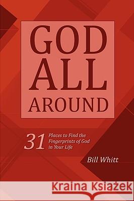 God All Around: 31 Places to Find the Fingerprints of God in Your Life Bill Whitt 9781435723245 Lulu.com - książka