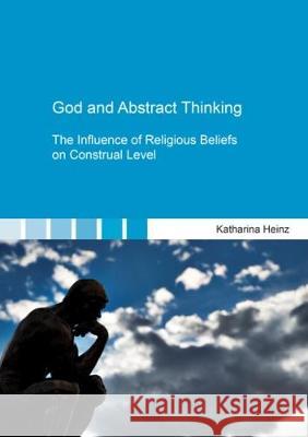 God and Abstract Thinking: The Influence of Religious Beliefs on Construal Level Katharina  Heinz 9783844053548 Shaker Verlag GmbH, Germany - książka