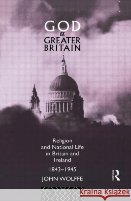 God and Greater Britain : Religion and National Life in Britain and Ireland, 1843-1945 John Wolffe Wolffe John 9780415035705 Routledge - książka