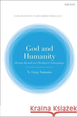 God and Humanity: Herman Bavinck and Theological Anthropology Dr Nathaniel Gray (Reformed Theological Seminary, USA) Sutanto 9780567709066 T&T Clark - książka