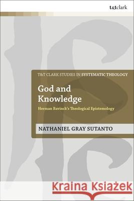 God and Knowledge: Herman Bavinck's Theological Epistemology Nathaniel Gray Sutanto Ian A. McFarland John Webster 9780567698988 T&T Clark - książka