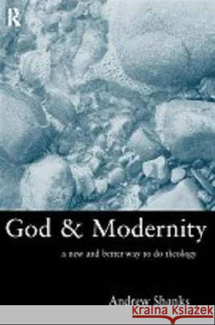 God and Modernity : A New and Better Way To Do Theology Andrew Shanks 9780415221887 Routledge - książka