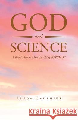 God and Science: A Road Map to Miracles Using Psych-K Gauthier, Linda 9781638120742 Green Sage Agency - książka