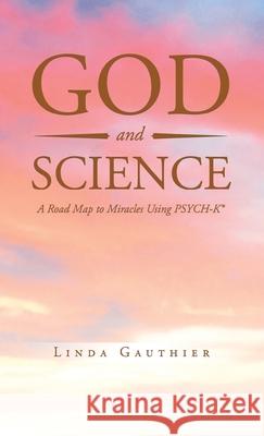 God and Science: A Road Map to Miracles Using Psych-K Gauthier, Linda 9781638120766 Green Sage Agency - książka