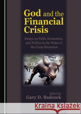 God and the Financial Crisis: Essays on Faith, Economics, and Politics in the Wake of the Great Recession Gary D. Badcock 9781443885966 Cambridge Scholars Publishing - książka