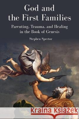God and the First Families: Parenting, Trauma, and Healing in the Book of Genesis Stephen Spector 9780827616011 Jewish Publication Society - książka