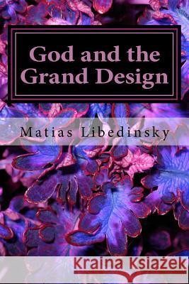 God and the Grand Design: Does Stephen Hawking and his multiverse need God? Matias Libedinsky 9781530106226 Createspace Independent Publishing Platform - książka