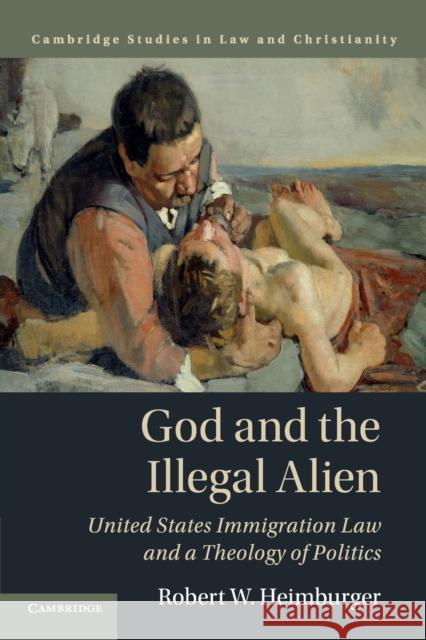 God and the Illegal Alien: United States Immigration Law and a Theology of Politics Heimburger, Robert W. 9781316629833 Cambridge University Press - książka