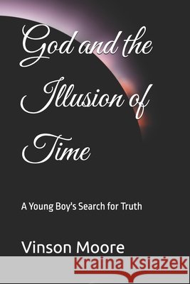 God and the Illusion of Time: A Young Boy's Search for Truth Moore, Vinson 9798273671713 Independently Published - książka