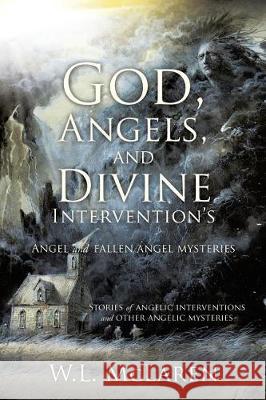 God, Angels, and Divine Intervention's: Angel and Fallen Angel Mysteries W L McLaren 9781498499958 Xulon Press - książka