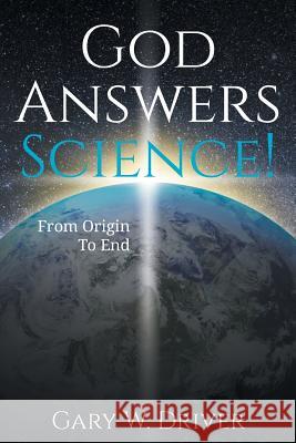 God Answers Science: From Origin to End Gary W. Driver 9780985278359 Babs Aquarian Force - książka