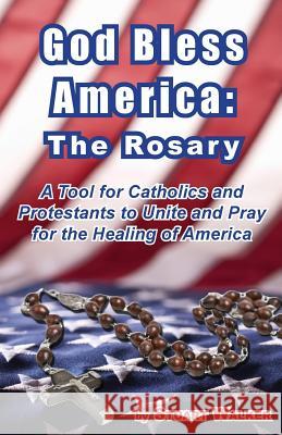 God Bless America: The Rosary: A Tool for Catholics and Protestants to Unite and Pray for the Healing of America Stuart Walker 9780989392723 Stu Walker Enterprises - książka