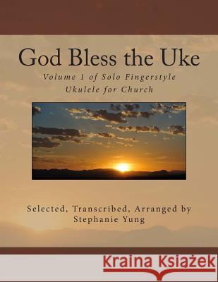 God Bless the Uke: Volume 1 of Solo Fingerstyle Ukulele for Church Stephanie Yung 9781492901389 Createspace - książka