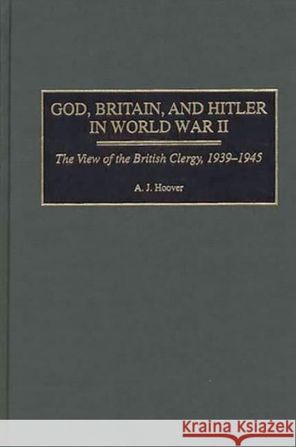 God, Britain, and Hitler in World War II: The View of the British Clergy, 1939-1945 Hoover, A. J. 9780275965396 Praeger Publishers - książka