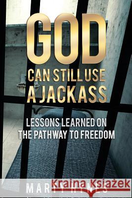 God Can Still Use a Jackass: Lessons Learned on the Pathway to Freedom Marty Hynes 9781681028897 Project19 Building Bigger Better Stronger Men - książka