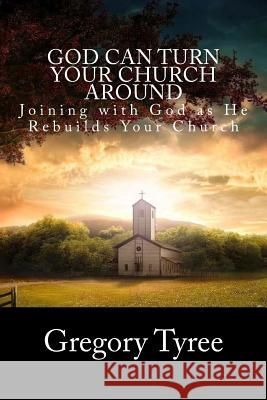 God Can Turn Your Church Around: Joining with God as He Rebuilds Your Church Gregory Tyree 9781483951461 Createspace - książka