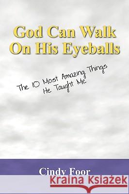 God Can Walk on His Eyeballs: The 10 Most Amazing Things He Taught Me Foor, Cindy 9781598007169 Outskirts Press - książka