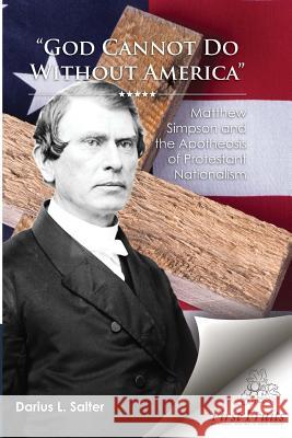 God Cannot Do Without America: Matthew Simpson and the Apotheosis of Protestant Nationalism Darius Salter 9781621716280 First Fruits Press - książka