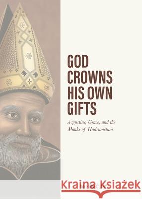 God Crowns His Own Gifts: Augustine, Grace, and the Monks of Hadrumetum Ian Hugh Clary 9781774840191 H&e Academic - książka