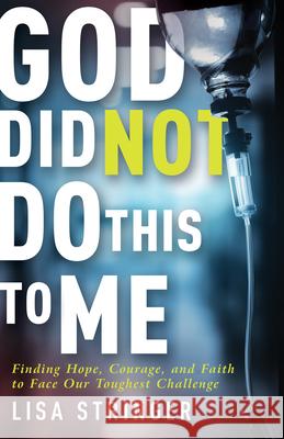 God Did Not Do This to Me: Finding Hope, Courage, and Faith to Face Our Toughest Challenge Lisa Stringer 9781641234559 Whitaker House - książka