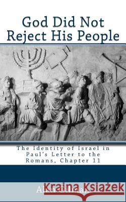 God Did Not Reject His People: The Identity of Israel in Paul's Letter to the Romans, Chapter 11 Alan Gilman 9781494732851 Createspace - książka